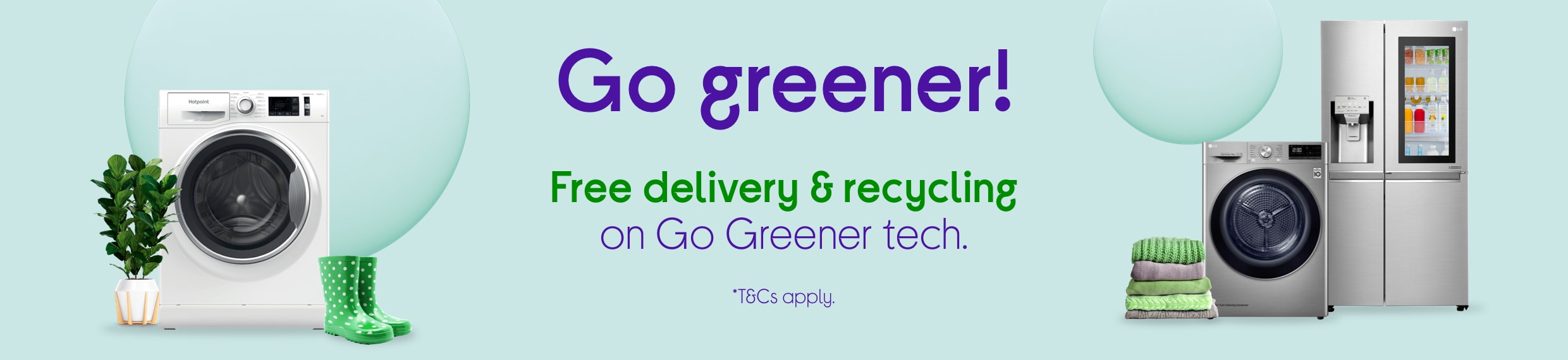 Go greener. Free delivery & recycling on our Go Greener range. Easy come, easy go!